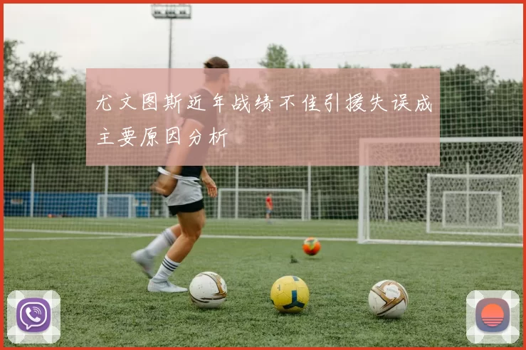 尤文图斯近年战绩不佳引援失误成主要原因分析