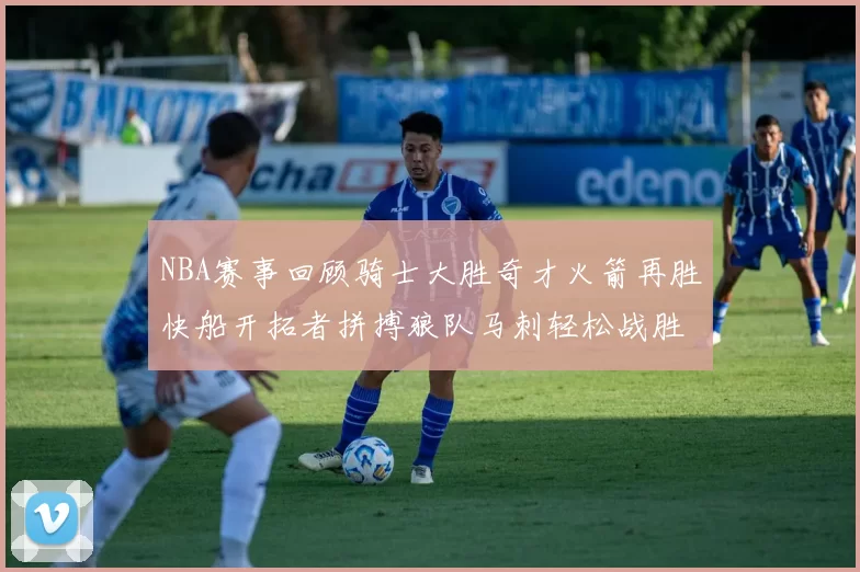 NBA赛事回顾骑士大胜奇才火箭再胜快船开拓者拼搏狼队马刺轻松战胜勇士