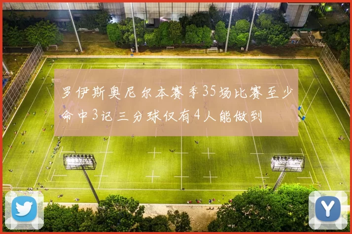 罗伊斯奥尼尔本赛季35场比赛至少命中3记三分球仅有4人能做到