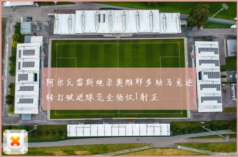 阿尔瓦雷斯绝杀奥维耶多助马竞逆转打破进球荒全场仅1射正