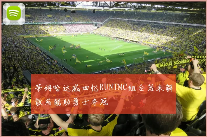 蒂姆哈达威回忆RUNTMC组合若未解散或能助勇士夺冠