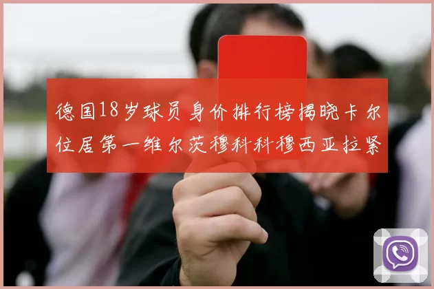 德国18岁球员身价排行榜揭晓卡尔位居第一维尔茨穆科科穆西亚拉紧随其后