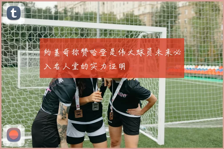 约基奇称赞哈登是伟大球员未来必入名人堂的实力证明