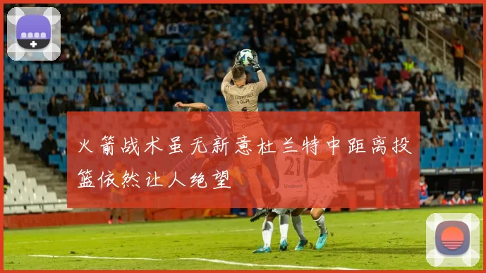 火箭战术虽无新意杜兰特中距离投篮依然让人绝望