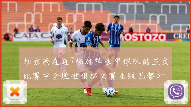 切尔西在近7场对阵法甲球队的正式比赛中全胜世俱杯决赛击败巴黎3-0