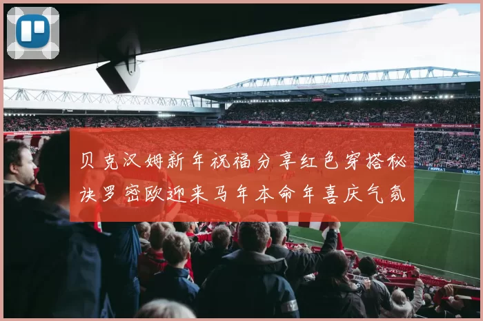贝克汉姆新年祝福分享红色穿搭秘诀罗密欧迎来马年本命年喜庆气氛