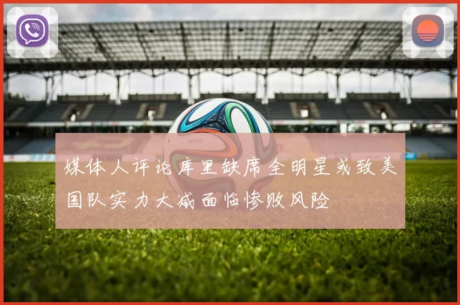 媒体人评论库里缺席全明星或致美国队实力大减面临惨败风险