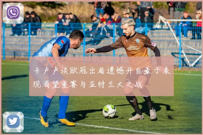 卡卢卢谈欧冠出局遗憾并自豪于表现渴望重赛与亚特兰大之战
