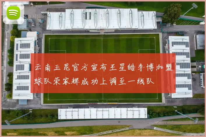 云南玉昆官方宣布王星皓李博加盟球队荣家辉成功上调至一线队